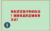 有机灵芝孢子粉的吃法？健康食品的正确食用方式？