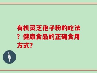 有机灵芝孢子粉的吃法？健康食品的正确食用方式？