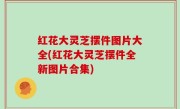 红花大灵芝摆件图片大全(红花大灵芝摆件全新图片合集)