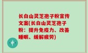 长白山灵芝孢子粉宣传文案(长白山灵芝孢子粉：提升免疫力、改善睡眠、缓解疲劳)