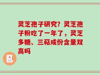 灵芝孢子研究？灵芝孢子粉吃了一年了，灵芝多糖、三萜成份含量双高吗