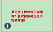 灵芝孢子粉如何正确储存？有效保存灵芝孢子粉的方法？