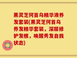 黑灵芝何首乌精华液养发套装(黑灵芝何首乌养发精华套装，深层修护发根，唤醒秀发自我状态)