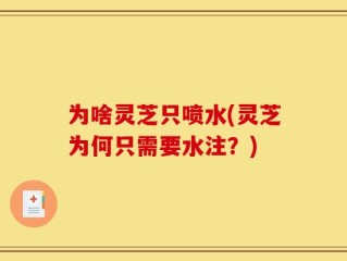 为啥灵芝只喷水(灵芝为何只需要水注？)