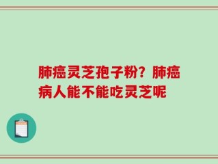 肺癌灵芝孢子粉？肺癌病人能不能吃灵芝呢