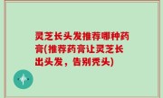 灵芝长头发推荐哪种药膏(推荐药膏让灵芝长出头发，告别秃头)