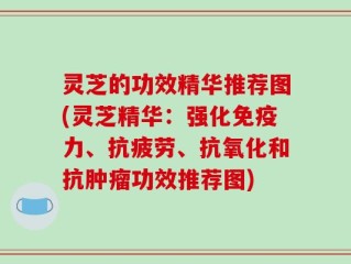 灵芝的功效精华推荐图(灵芝精华：强化免疫力、抗疲劳、抗氧化和抗肿瘤功效推荐图)