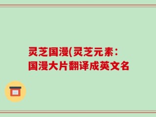 灵芝国漫(灵芝元素：国漫大片翻译成英文名