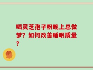 喝灵芝孢子粉晚上总做梦？如何改善睡眠质量？