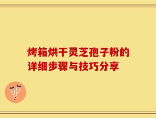 烤箱烘干灵芝孢子粉的详细步骤与技巧分享
