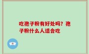 吃孢子粉有好处吗？孢子粉什么人适合吃