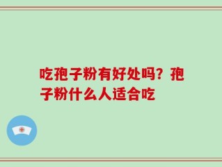 吃孢子粉有好处吗？孢子粉什么人适合吃