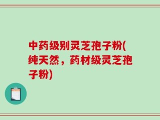 中药级别灵芝孢子粉(纯天然，药材级灵芝孢子粉)
