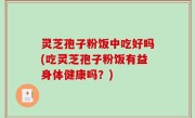 灵芝孢子粉饭中吃好吗(吃灵芝孢子粉饭有益身体健康吗？)