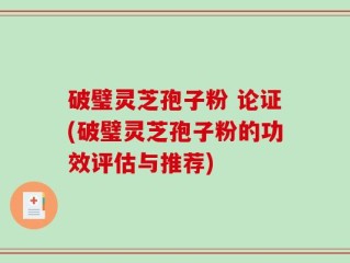 破璧灵芝孢子粉 论证(破璧灵芝孢子粉的功效评估与推荐)