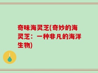奇味海灵芝(奇妙的海灵芝：一种非凡的海洋生物)