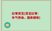红枣灵芝(灵芝红枣：补气养血，强身健体)