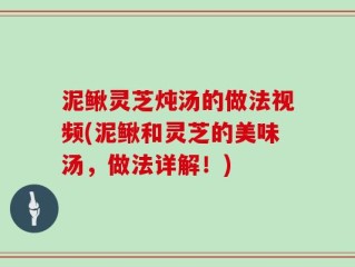 泥鳅灵芝炖汤的做法视频(泥鳅和灵芝的美味汤，做法详解！)
