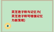 灵芝孢子粉与记忆力(灵芝孢子粉可增强记忆力新发现)