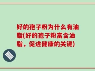 好的孢子粉为什么有油脂(好的孢子粉富含油脂，促进健康的关键)