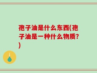 孢子油是什么东西(孢子油是一种什么物质？)