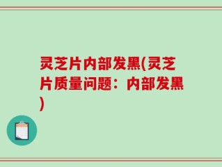 灵芝片内部发黑(灵芝片质量问题：内部发黑)