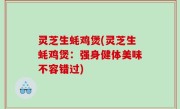 灵芝生蚝鸡煲(灵芝生蚝鸡煲：强身健体美味不容错过)