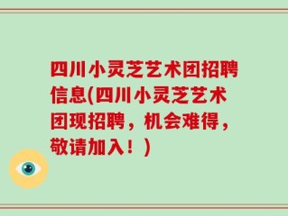 四川小灵芝艺术团招聘信息(四川小灵芝艺术团现招聘，机会难得，敬请加入！)