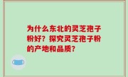 为什么东北的灵芝孢子粉好？探究灵芝孢子粉的产地和品质？