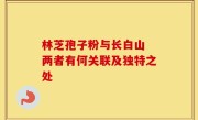 林芝孢子粉与长白山 两者有何关联及独特之处