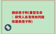 回收孢子粉(重塑生命：研究人员发现如何回收菌类孢子粉)