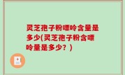 灵芝孢子粉嘌呤含量是多少(灵芝孢子粉含嘌呤量是多少？)