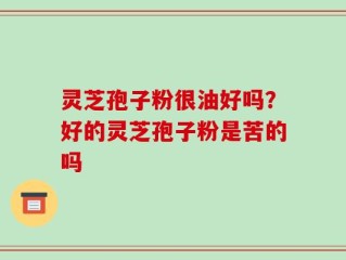 灵芝孢子粉很油好吗？好的灵芝孢子粉是苦的吗