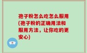 孢子粉怎么吃怎么服用(孢子粉的正确用法和服用方法，让你吃的更安心)