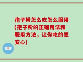 孢子粉怎么吃怎么服用(孢子粉的正确用法和服用方法，让你吃的更安心)