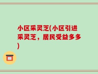 小区采灵芝(小区引进采灵芝，居民受益多多)