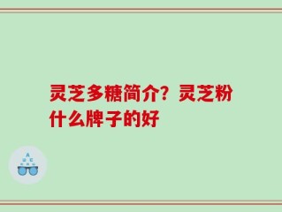 灵芝多糖简介？灵芝粉什么牌子的好