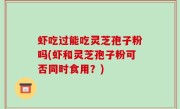 虾吃过能吃灵芝孢子粉吗(虾和灵芝孢子粉可否同时食用？)