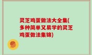 灵芝鸡蛋做法大全集(多种简单又易学的灵芝鸡蛋做法集锦)