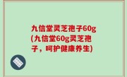 九信堂灵芝孢子60g(九信堂60g灵芝孢子，呵护健康养生)