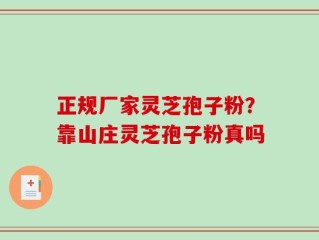 正规厂家灵芝孢子粉？靠山庄灵芝孢子粉真吗