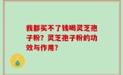 我都买不了钱喝灵芝孢子粉？灵芝孢子粉的功效与作用？