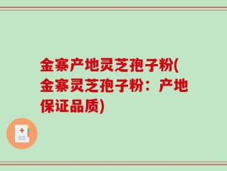 金寨产地灵芝孢子粉(金寨灵芝孢子粉：产地保证品质)
