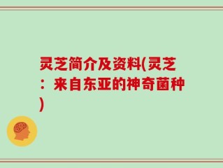 灵芝简介及资料(灵芝：来自东亚的神奇菌种)
