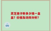 灵芝孢子粉多少钱一盒盒？价格及功效分析？