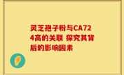 灵芝孢子粉与CA724高的关联 探究其背后的影响因素