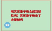 喝灵芝孢子粉会感到腿软吗？灵芝孢子粉吃了会便秘吗
