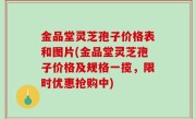 金品堂灵芝孢子价格表和图片(金品堂灵芝孢子价格及规格一揽，限时优惠抢购中)