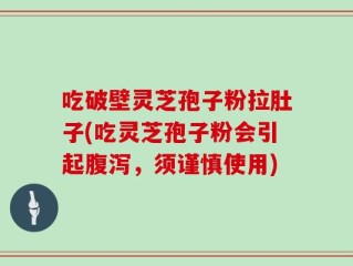 吃破壁灵芝孢子粉拉肚子(吃灵芝孢子粉会引起腹泻，须谨慎使用)