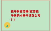 孢子粉宣传册(宣传孢子粉的小册子该怎么写？)